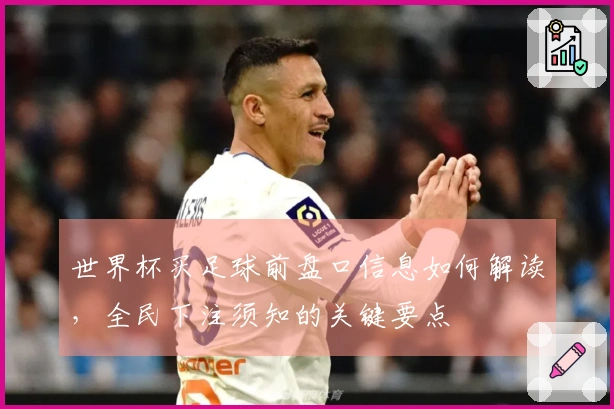 世界杯买足球前盘口信息如何解读，全民下注须知的关键要点