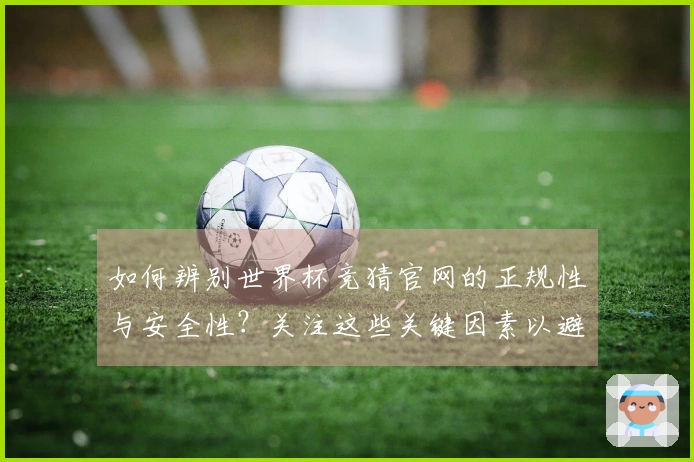 如何辨别世界杯竞猜官网的正规性与安全性？关注这些关键因素以避免踩雷