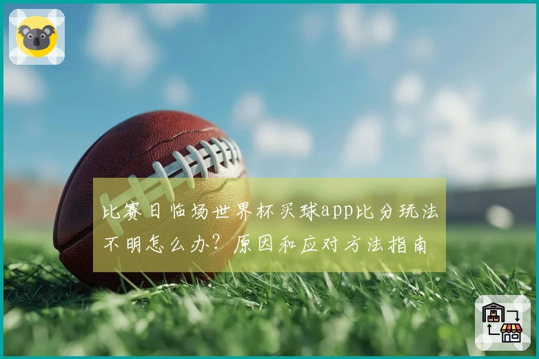 比赛日临场世界杯买球app比分玩法不明怎么办？原因和应对方法指南