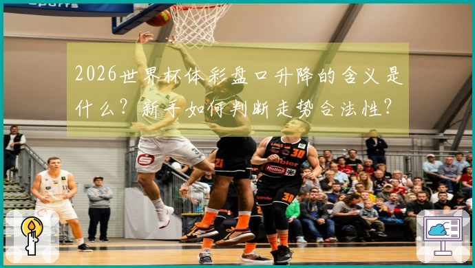 2026世界杯体彩盘口升降的含义是什么？新手如何判断走势合法性？