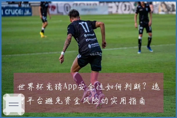 世界杯竞猜App安全性如何判断？选对平台避免资金风险的实用指南