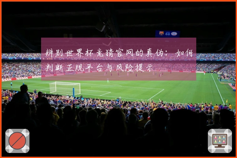 辨别世界杯竞猜官网的真伪：如何判断正规平台与风险提示